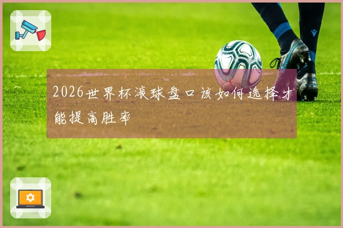 2026世界杯滚球盘口该如何选择才能提高胜率