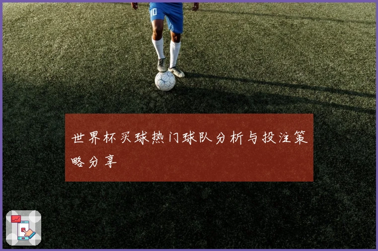 世界杯买球热门球队分析与投注策略分享