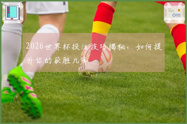 2026世界杯投注技巧揭秘，如何提升你的获胜几率