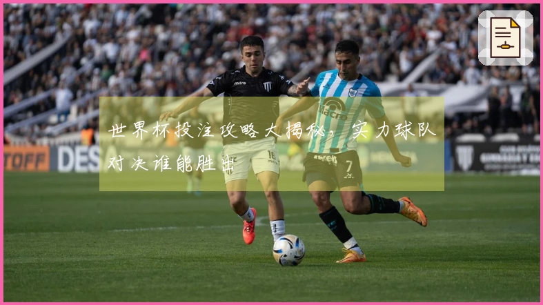 世界杯投注攻略大揭秘，实力球队对决谁能胜出