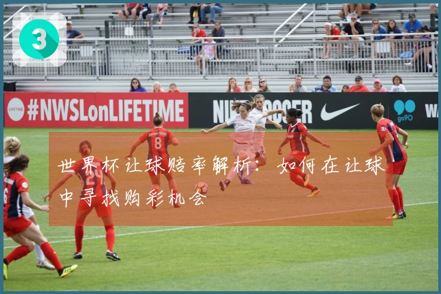 世界杯让球赔率解析：如何在让球中寻找购彩机会