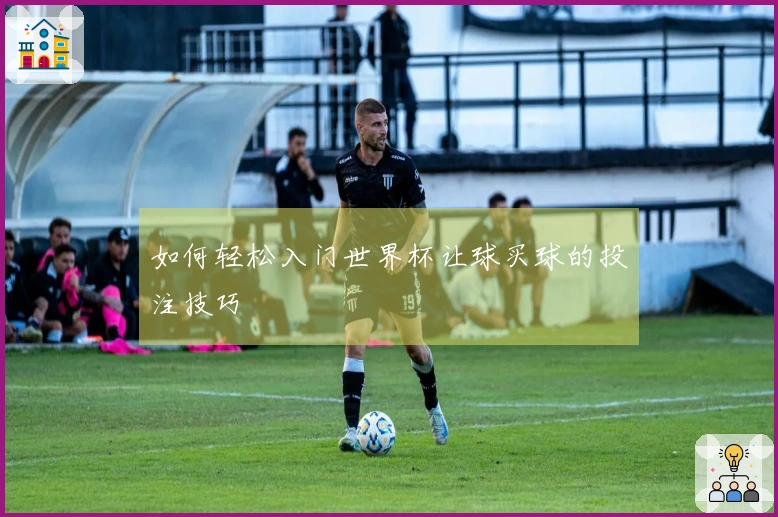 如何轻松入门世界杯让球买球的投注技巧